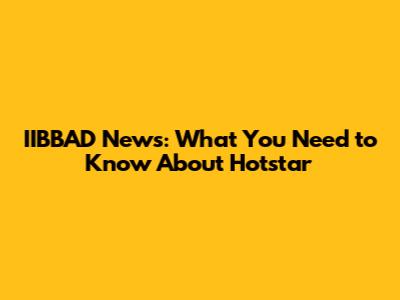 IIBBAD News: What You Need to Know About Hotstar