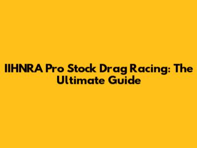 IIHNRA Pro Stock Drag Racing: The Ultimate Guide