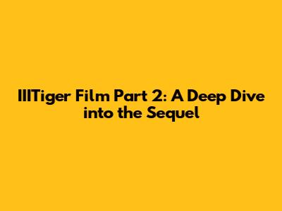 IIITiger Film Part 2: A Deep Dive into the Sequel