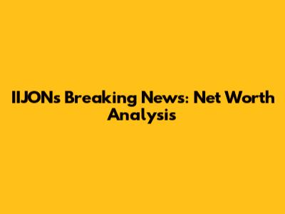 IIJON's Breaking News: Net Worth Analysis