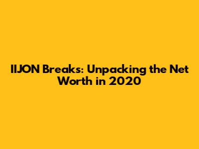 IIJON Breaks: Unpacking the Net Worth in 2020