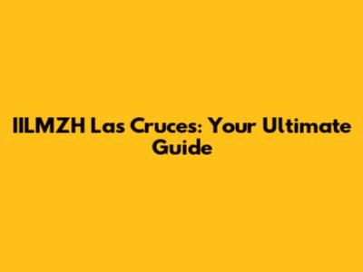 IILMZH Las Cruces: Your Ultimate Guide
