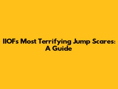 IIOF's Most Terrifying Jump Scares: A Guide