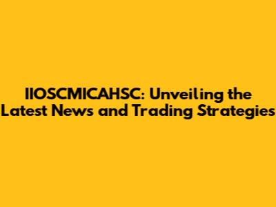 IIOSCMICAHSC: Unveiling the Latest News and Trading Strategies