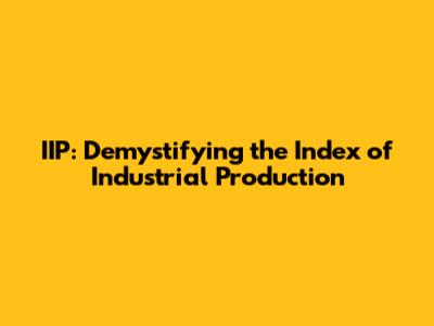 IIP: Demystifying the Index of Industrial Production