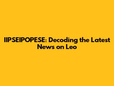 IIPSEIPOPESE: Decoding the Latest News on Leo