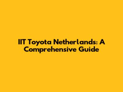 IIT Toyota Netherlands: A Comprehensive Guide