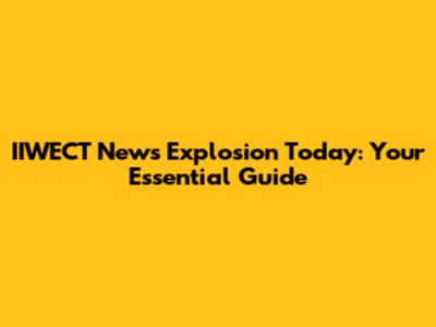 IIWECT News Explosion Today: Your Essential Guide