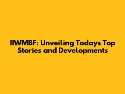 IIWMBF: Unveiling Today's Top Stories and Developments