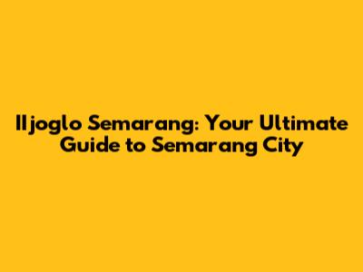 IIjoglo Semarang: Your Ultimate Guide to Semarang City