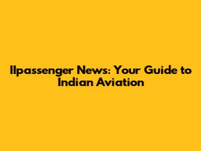 IIpassenger News: Your Guide to Indian Aviation