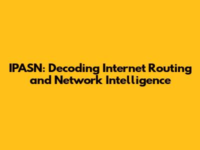 IPASN: Decoding Internet Routing and Network Intelligence