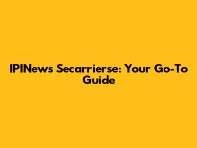 IPINews Secarrierse: Your Go-To Guide