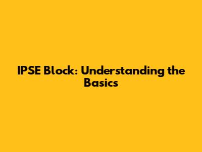 IPSE Block: Understanding the Basics