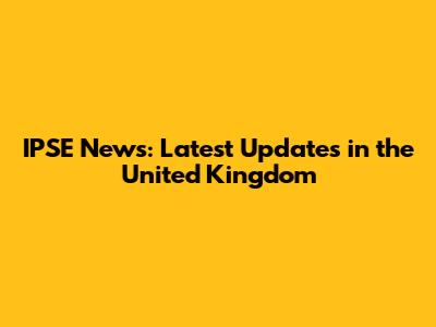 IPSE News: Latest Updates in the United Kingdom