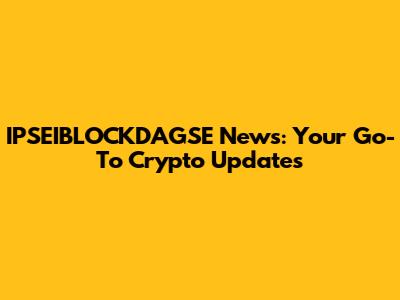 IPSEIBLOCKDAGSE News: Your Go-To Crypto Updates