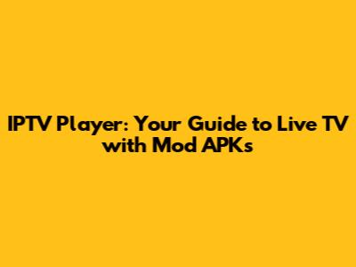 IPTV Player: Your Guide to Live TV with Mod APKs