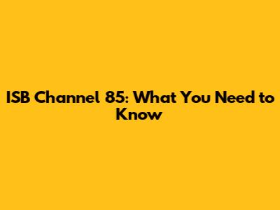 ISB Channel 85: What You Need to Know