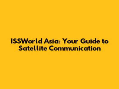 ISSWorld Asia: Your Guide to Satellite Communication