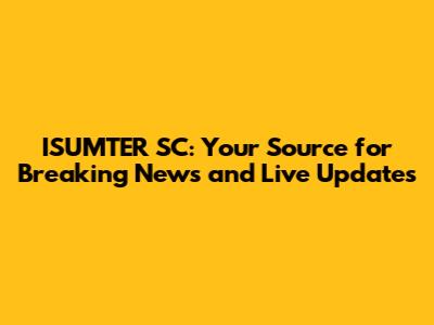 ISUMTER SC: Your Source for Breaking News and Live Updates