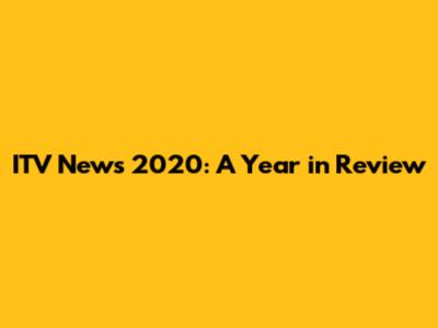 ITV News 2020: A Year in Review