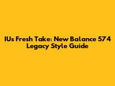 IU's Fresh Take: New Balance 574 Legacy Style Guide