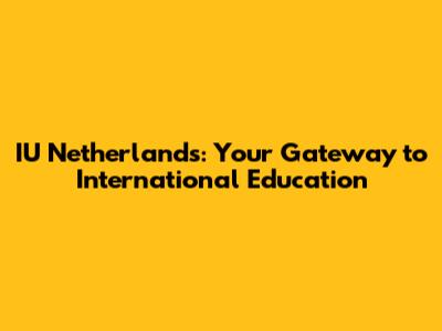 IU Netherlands: Your Gateway to International Education