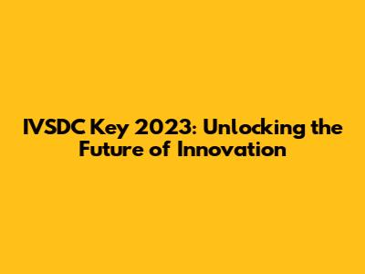 IVSDC Key 2023: Unlocking the Future of Innovation