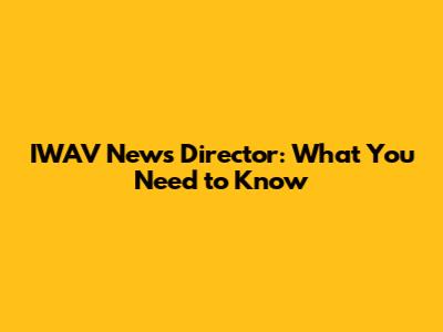 IWAV News Director: What You Need to Know