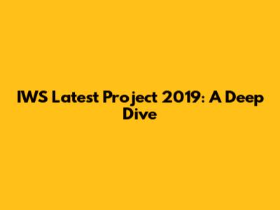 IWS Latest Project 2019: A Deep Dive