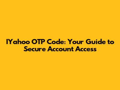 IYahoo OTP Code: Your Guide to Secure Account Access