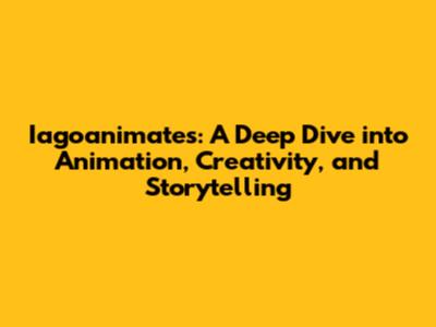 Iagoanimates: A Deep Dive into Animation, Creativity, and Storytelling