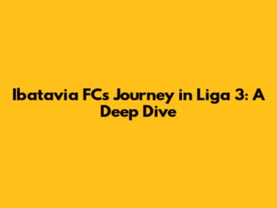 Ibatavia FC's Journey in Liga 3: A Deep Dive
