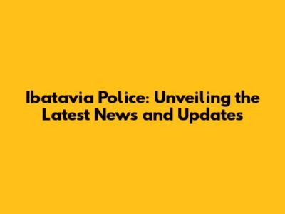 Ibatavia Police: Unveiling the Latest News and Updates