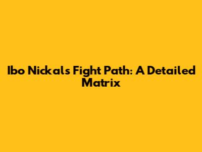 Ibo Nickal's Fight Path: A Detailed Matrix