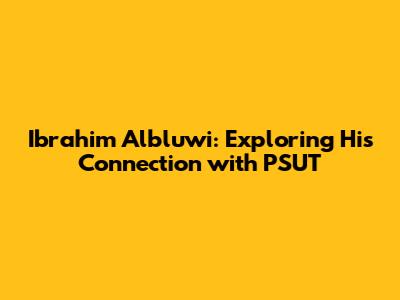 Ibrahim Albluwi: Exploring His Connection with PSUT