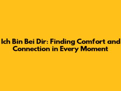 Ich Bin Bei Dir: Finding Comfort and Connection in Every Moment