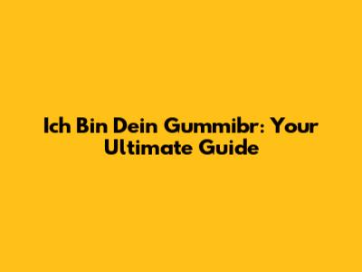 Ich Bin Dein Gummibr: Your Ultimate Guide