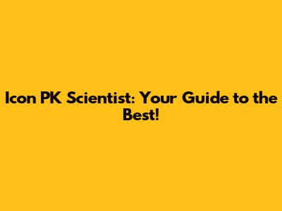 Icon PK Scientist: Your Guide to the Best!