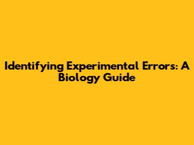 Identifying Experimental Errors: A Biology Guide