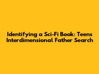 Identifying a Sci-Fi Book: Teen's Interdimensional Father Search