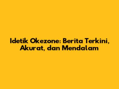 Idetik Okezone: Berita Terkini, Akurat, dan Mendalam