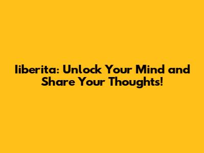 Iiberita: Unlock Your Mind and Share Your Thoughts!