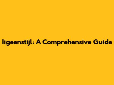 Iigeenstijl: A Comprehensive Guide