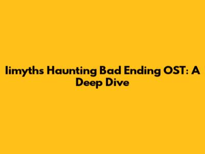 Iimyth's Haunting Bad Ending OST: A Deep Dive