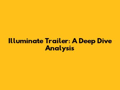Illuminate Trailer: A Deep Dive Analysis