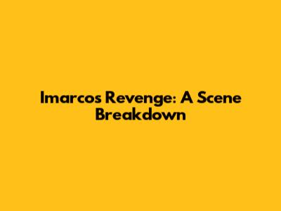 Imarco's Revenge: A Scene Breakdown
