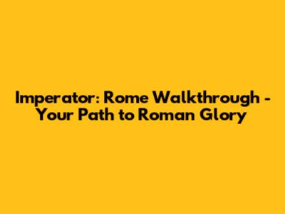 Imperator: Rome Walkthrough - Your Path to Roman Glory
