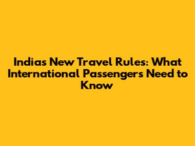 India's New Travel Rules: What International Passengers Need to Know