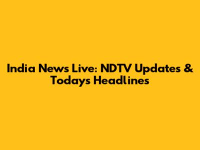 India News Live: NDTV Updates & Today's Headlines